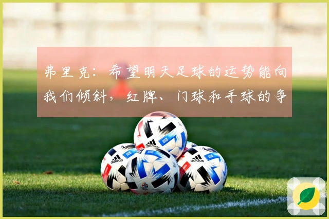 弗里克：希望明天足球的运势能向我们倾斜，红牌、门球和手球的争议仍在继续