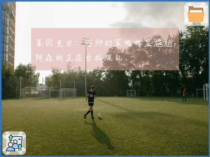 莱因克尔：塔帅的策略略显尴尬，阿森纳正在自我混乱