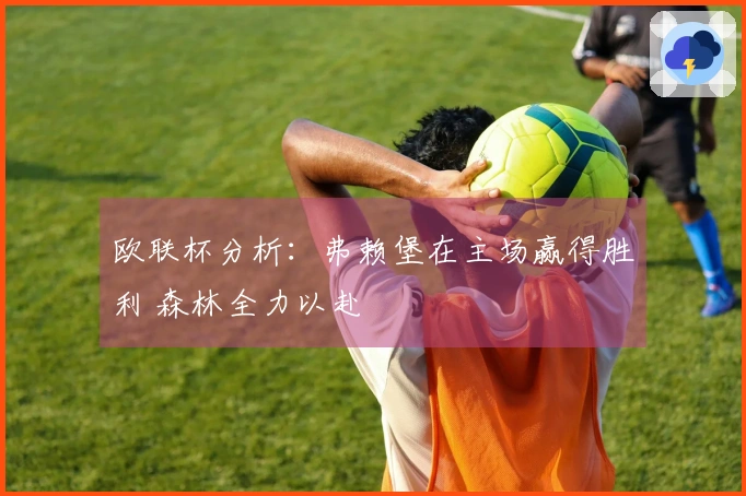 欧联杯分析：弗赖堡在主场赢得胜利 森林全力以赴