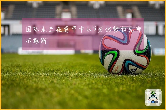 国际米兰在意甲中以9分优势领先那不勒斯