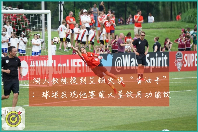 湖人教练提到艾顿失误“黄油手”：球迷发现他赛前大量饮用功能饮料