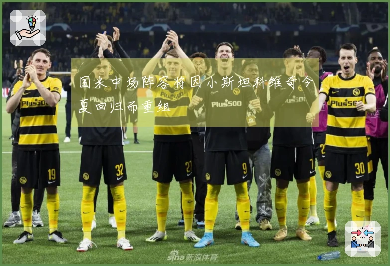 国米中场阵容将因小斯坦科维奇今夏回归而重组