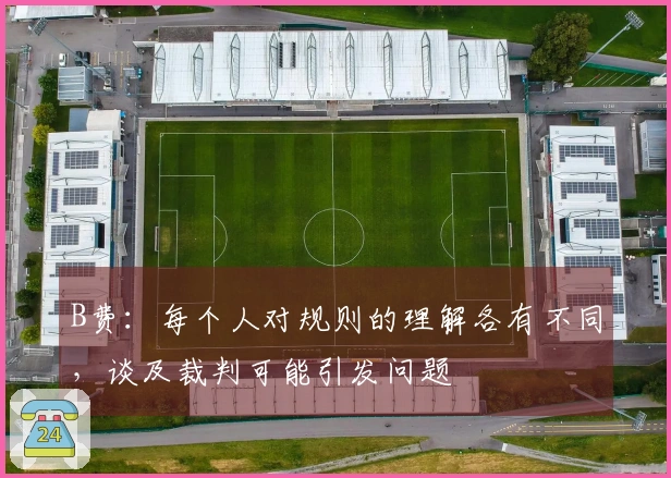 B费：每个人对规则的理解各有不同，谈及裁判可能引发问题