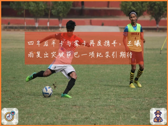 四年后辛卡与蒙卡再度携手，王曦雨复出突破萨巴一项纪录引期待