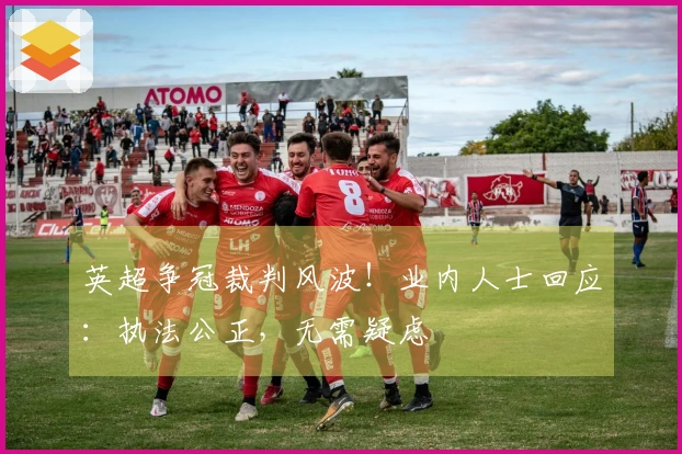 英超争冠裁判风波！业内人士回应：执法公正，无需疑虑