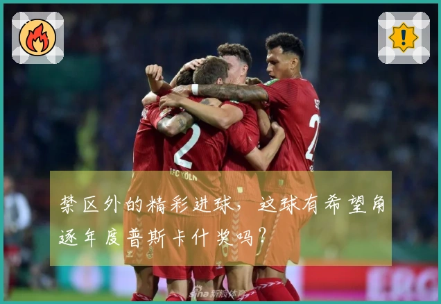 禁区外的精彩进球，这球有希望角逐年度普斯卡什奖吗？