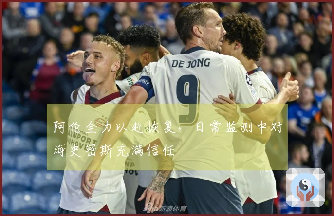 阿伦全力以赴恢复，日常监测中对海史密斯充满信任