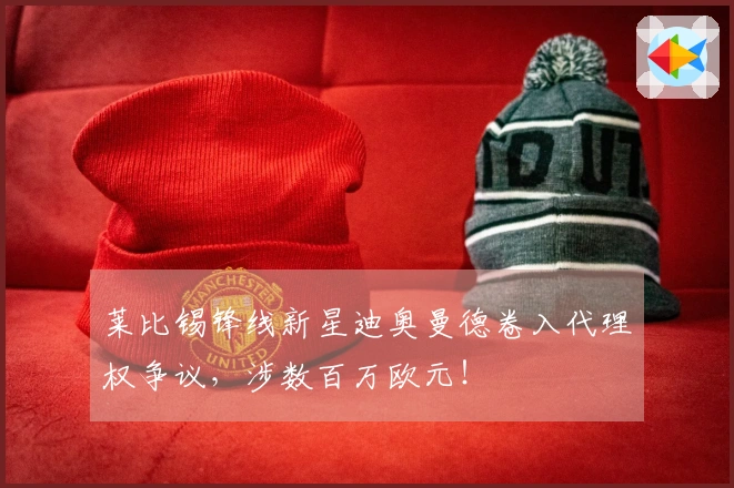 莱比锡锋线新星迪奥曼德卷入代理权争议，涉数百万欧元！
